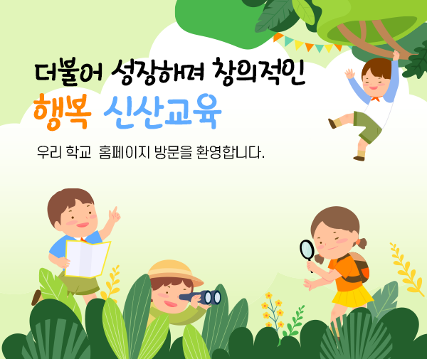 더불어 성장하며 창의적인 행복 신산교육 우리 학교 홈페이지 방문을 환영합니다.